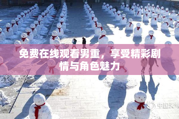 免费在线观看男重，享受精彩剧情与角色魅力