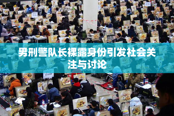 男刑警队长裸露身份引发社会关注与讨论