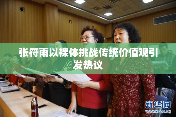 张符雨以裸体挑战传统价值观引发热议