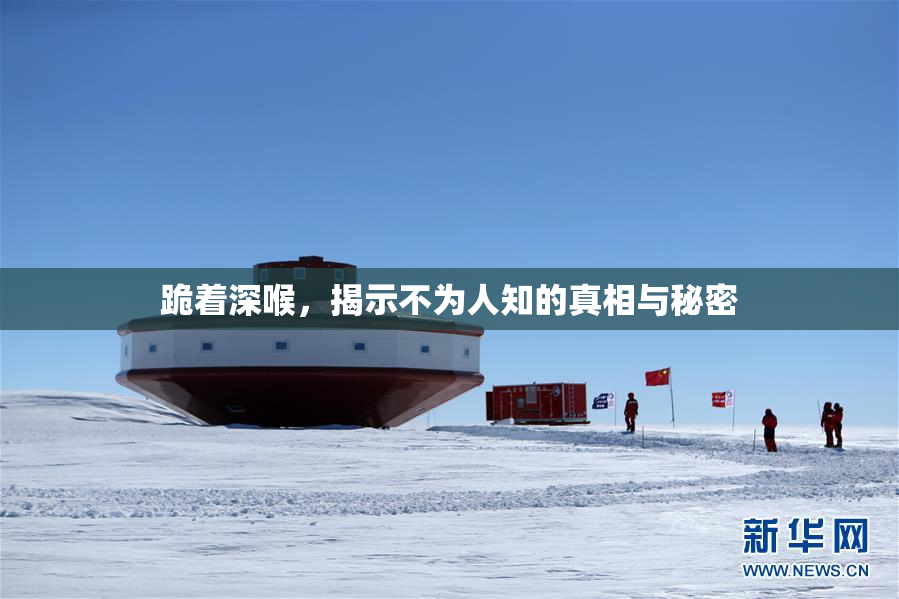 跪着深喉，揭示不为人知的真相与秘密
