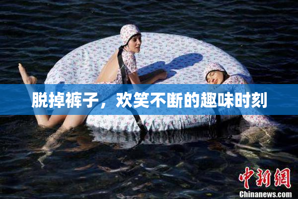 脱掉裤子，欢笑不断的趣味时刻