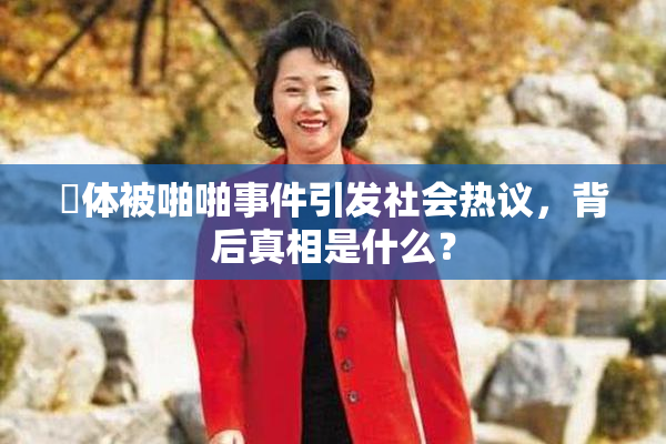 祼体被啪啪事件引发社会热议，背后真相是什么？