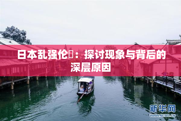 日本乱强伦乂：探讨现象与背后的深层原因