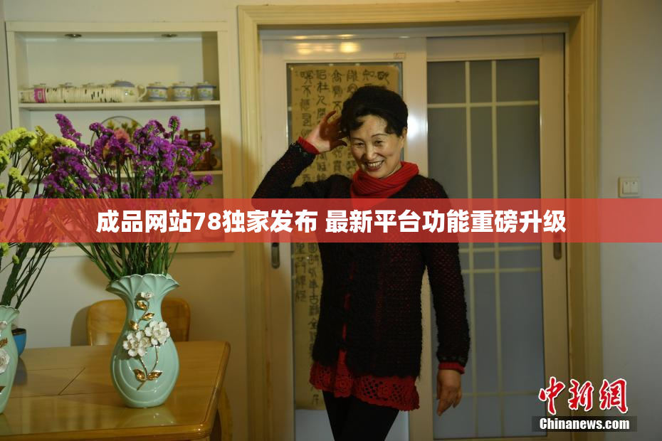 成品网站78独家发布 最新平台功能重磅升级