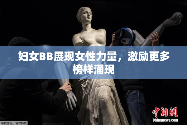 妇女BB展现女性力量，激励更多榜样涌现