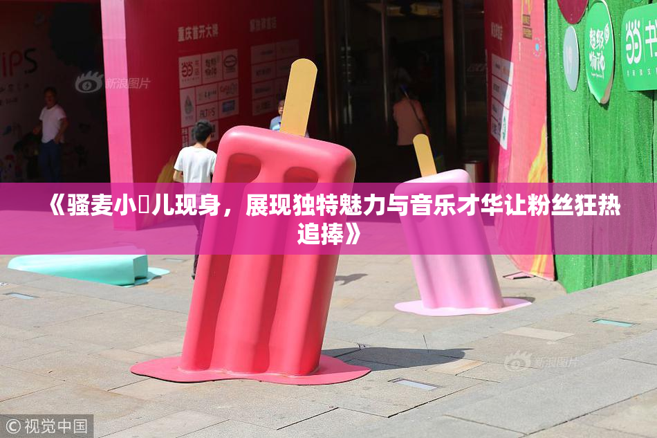 《骚麦小苮儿现身，展现独特魅力与音乐才华让粉丝狂热追捧》