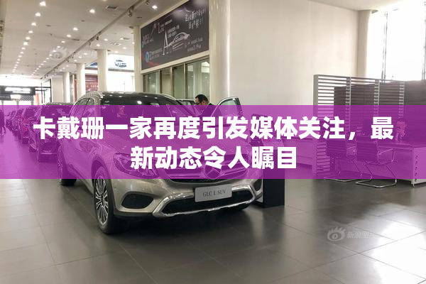 卡戴珊一家再度引发媒体关注，最新动态令人瞩目