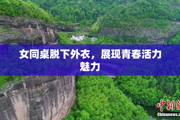 女同桌脱下外衣，展现青春活力魅力