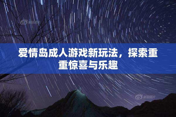 爱情岛成人游戏新玩法，探索重重惊喜与乐趣