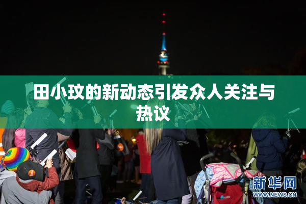 田小玟的新动态引发众人关注与热议
