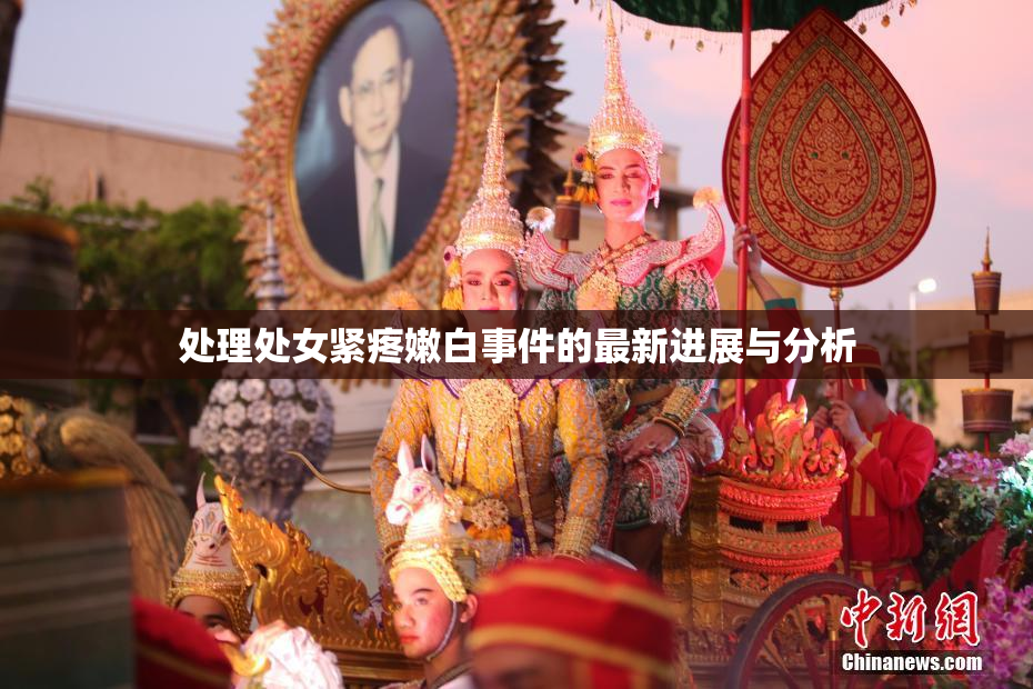 处理处女紧疼嫩白事件的最新进展与分析