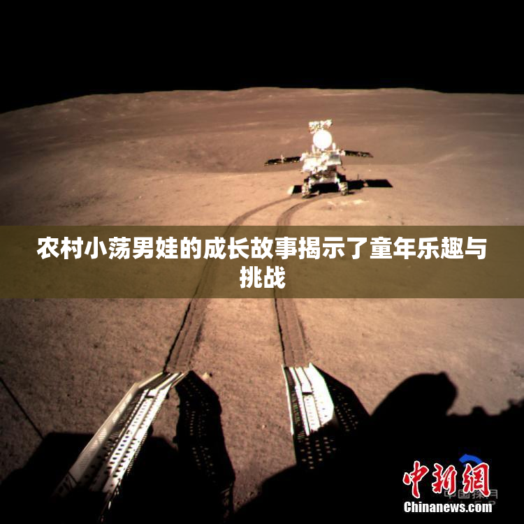 农村小荡男娃的成长故事揭示了童年乐趣与挑战