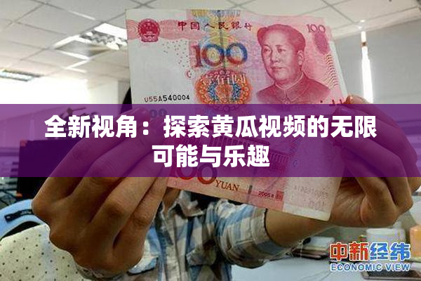 全新视角：探索黄瓜视频的无限可能与乐趣
