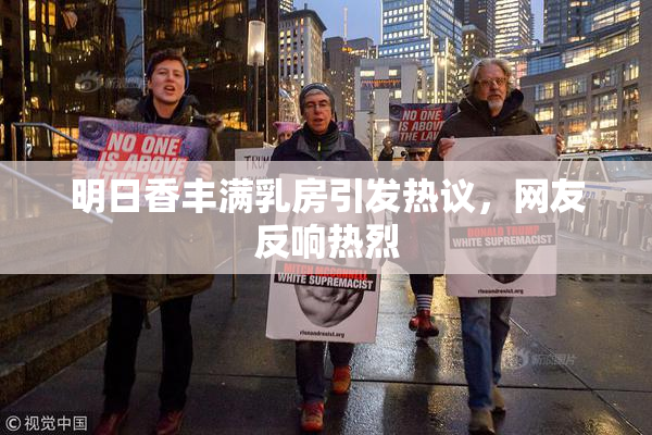 明日香丰满乳房引发热议，网友反响热烈