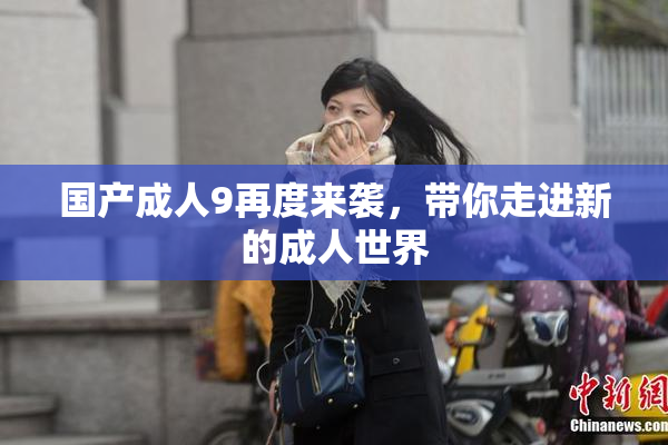 国产成人9再度来袭，带你走进新的成人世界