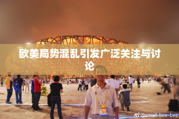 欧美局势混乱引发广泛关注与讨论