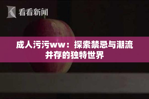 成人污污ww：探索禁忌与潮流并存的独特世界