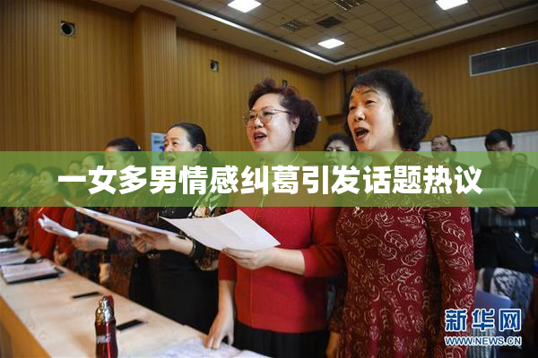 一女多男情感纠葛引发话题热议