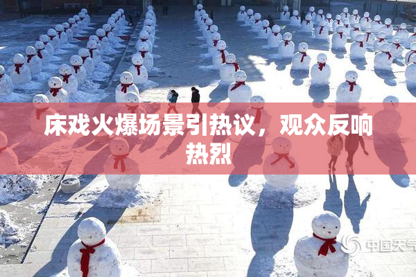 床戏火爆场景引热议，观众反响热烈
