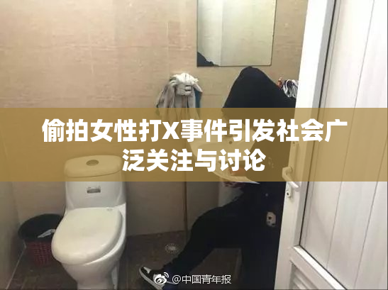 偷拍女性打X事件引发社会广泛关注与讨论