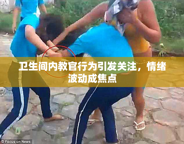 卫生间内教官行为引发关注，情绪波动成焦点