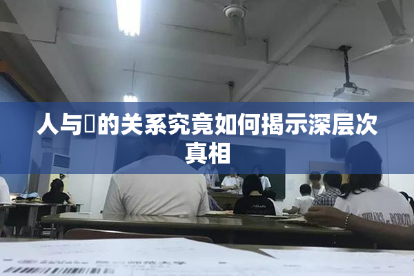 人与嘼的关系究竟如何揭示深层次真相