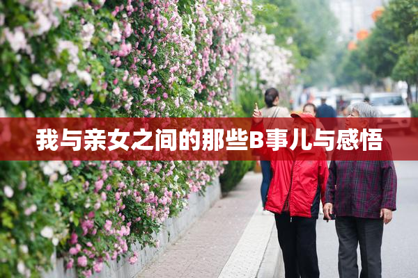 我与亲女之间的那些B事儿与感悟