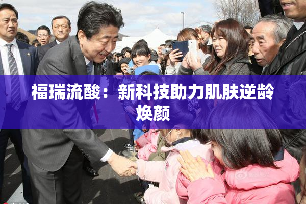 福瑞流酸：新科技助力肌肤逆龄焕颜