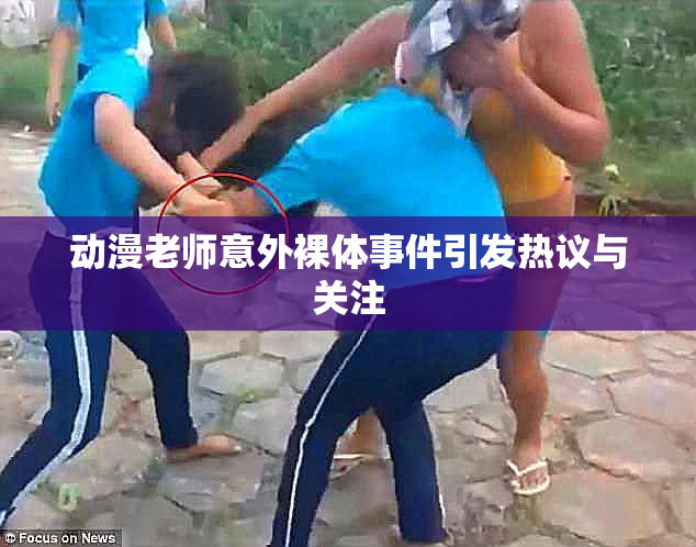 动漫老师意外裸体事件引发热议与关注