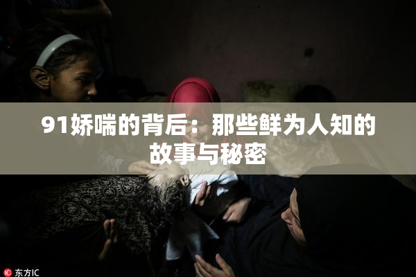 91娇喘的背后：那些鲜为人知的故事与秘密
