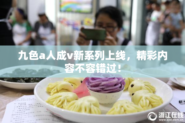 九色a人成v新系列上线，精彩内容不容错过！