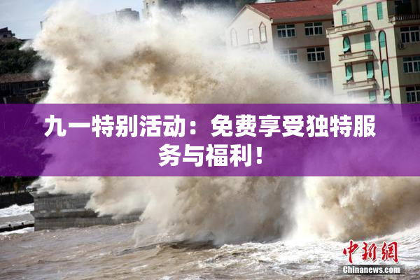 九一特别活动：免费享受独特服务与福利！