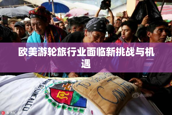 欧美游轮旅行业面临新挑战与机遇
