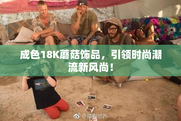 成色18K蘑菇饰品，引领时尚潮流新风尚！