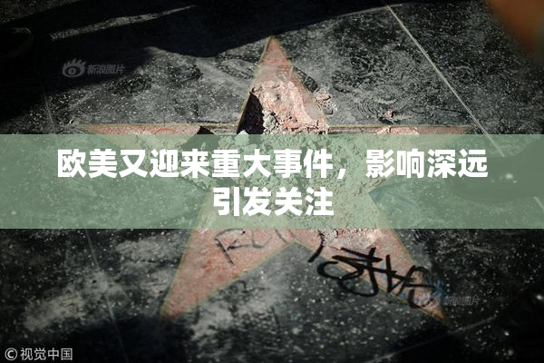 欧美又迎来重大事件，影响深远引发关注