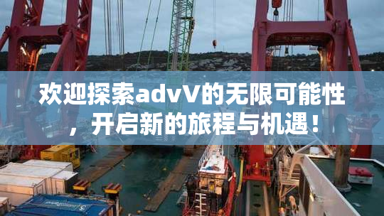欢迎探索advV的无限可能性，开启新的旅程与机遇！