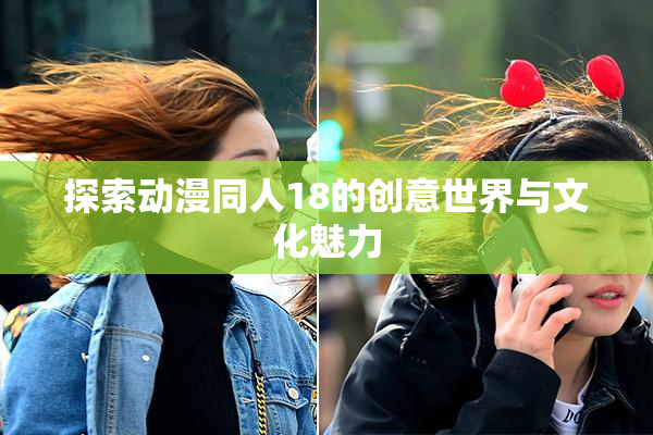 探索动漫同人18的创意世界与文化魅力