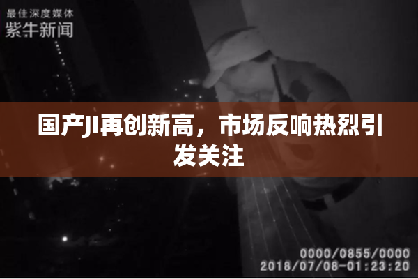 国产JI再创新高，市场反响热烈引发关注