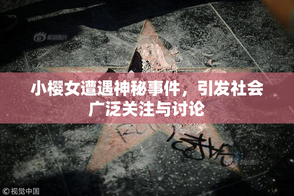 小樱女遭遇神秘事件，引发社会广泛关注与讨论