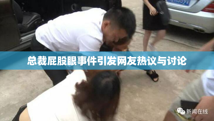 总裁屁股眼事件引发网友热议与讨论