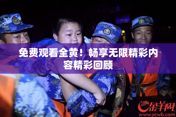 免费观看全黄！畅享无限精彩内容精彩回顾