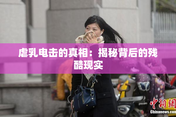 虐乳电击的真相：揭秘背后的残酷现实
