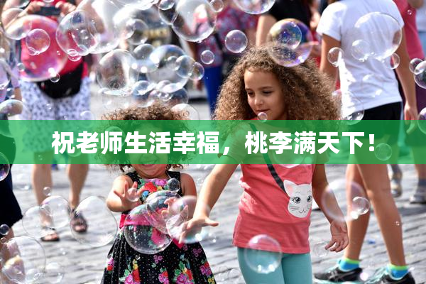 祝老师生活幸福，桃李满天下！
