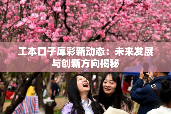 工本口子库彩新动态：未来发展与创新方向揭秘