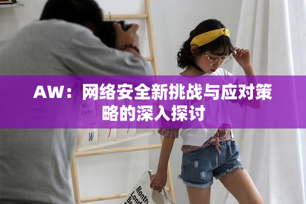 AW：网络安全新挑战与应对策略的深入探讨