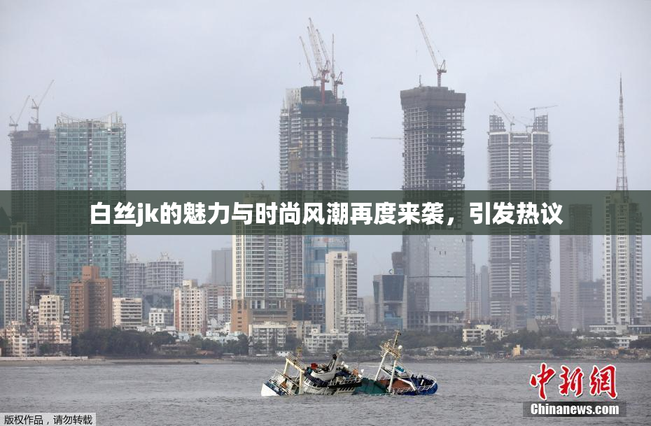 白丝jk的魅力与时尚风潮再度来袭，引发热议