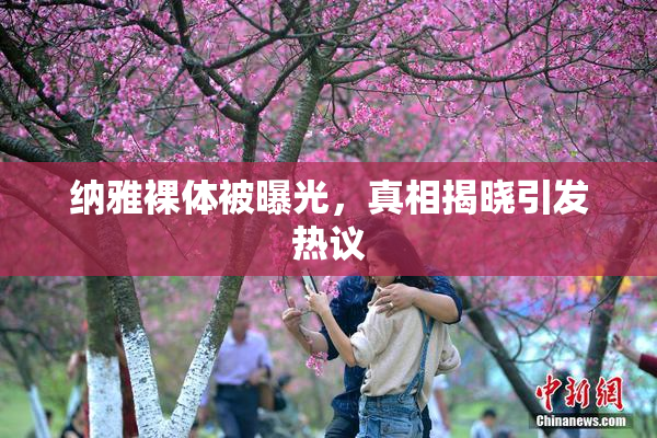 纳雅裸体被曝光，真相揭晓引发热议