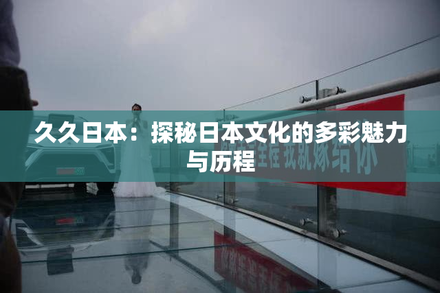 久久日本：探秘日本文化的多彩魅力与历程
