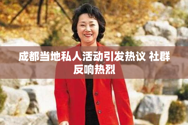 成都当地私人活动引发热议 社群反响热烈