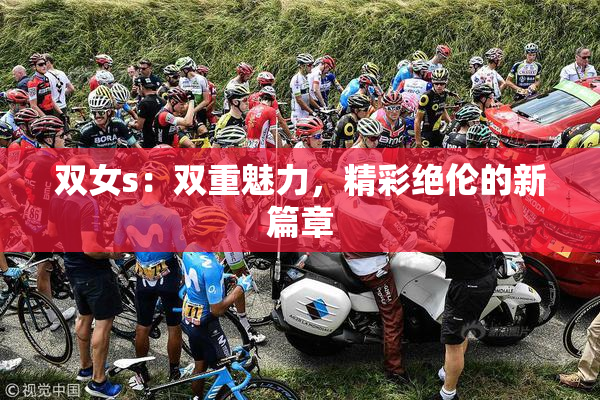 双女s：双重魅力，精彩绝伦的新篇章